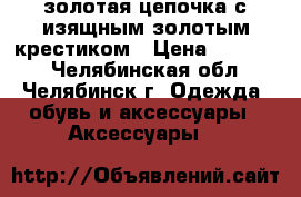 золотая цепочка с изящным золотым крестиком › Цена ­ 15 000 - Челябинская обл., Челябинск г. Одежда, обувь и аксессуары » Аксессуары   